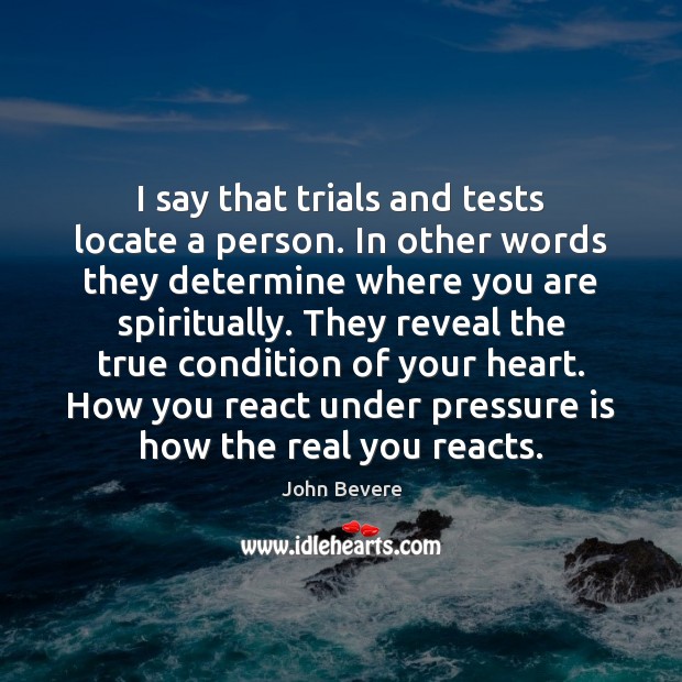 I say that trials and tests locate a person. In other words John Bevere Picture Quote