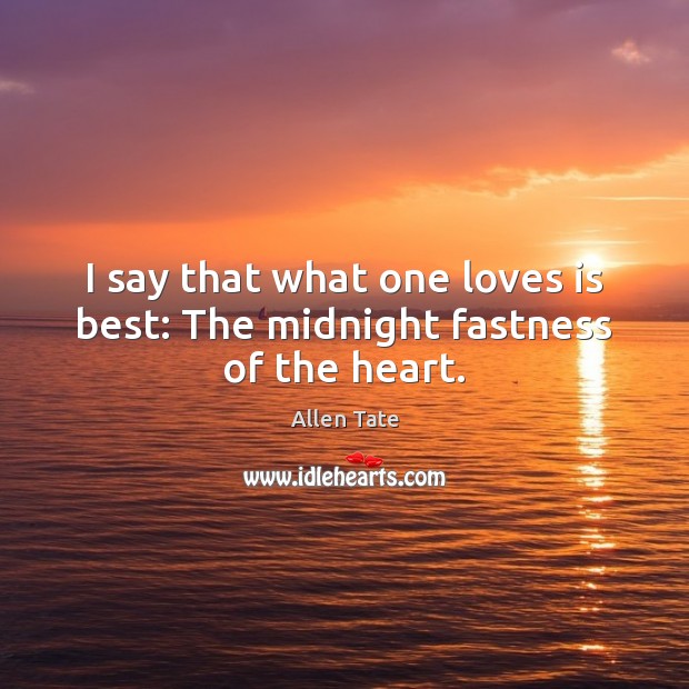 I say that what one loves is best: The midnight fastness of the heart. 