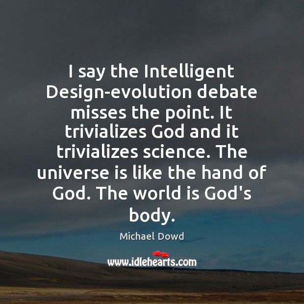 I say the Intelligent Design-evolution debate misses the point. It trivializes God Michael Dowd Picture Quote