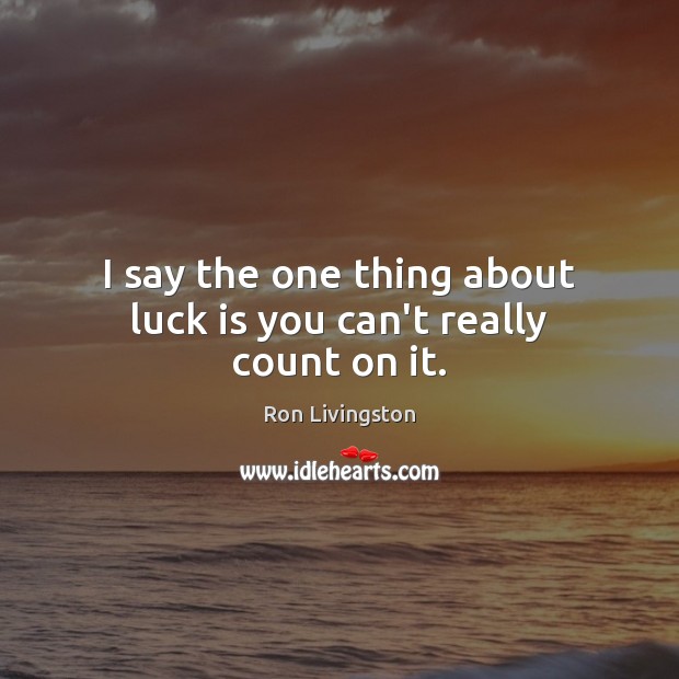 I say the one thing about luck is you can’t really count on it. Ron Livingston Picture Quote