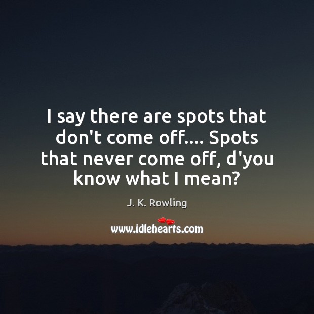 I say there are spots that don’t come off…. Spots that never J. K. Rowling Picture Quote