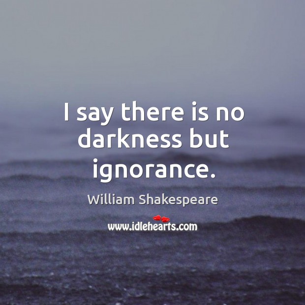 I say there is no darkness but ignorance. William Shakespeare Picture Quote