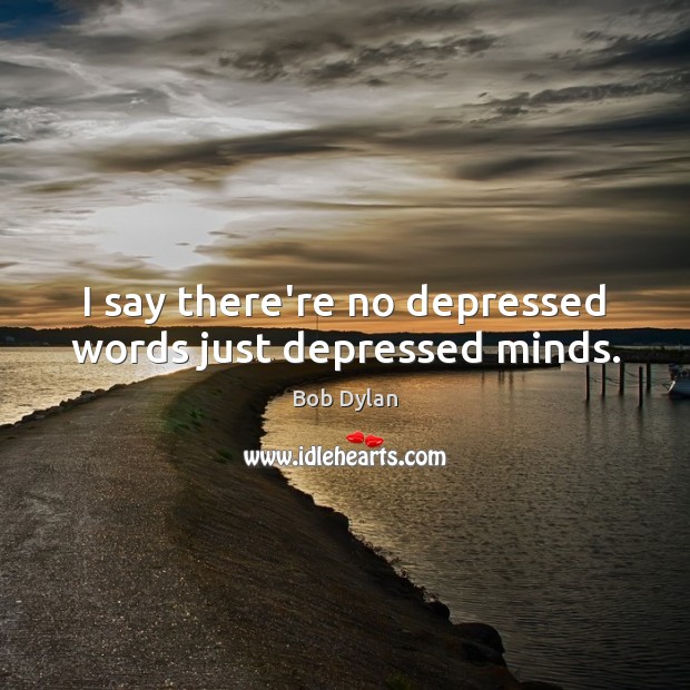I say there’re no depressed words just depressed minds. Bob Dylan Picture Quote