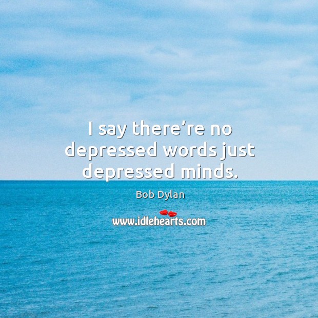 I say there’re no depressed words just depressed minds. Bob Dylan Picture Quote