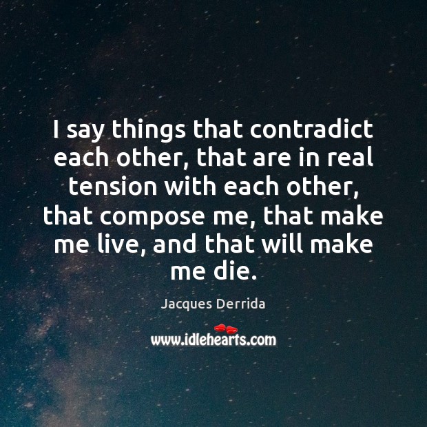 I say things that contradict each other, that are in real tension Jacques Derrida Picture Quote