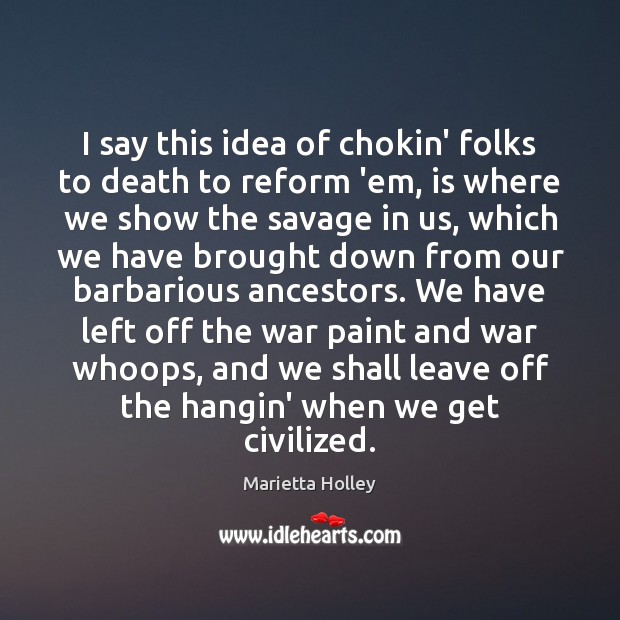 I say this idea of chokin’ folks to death to reform ’em, Marietta Holley Picture Quote