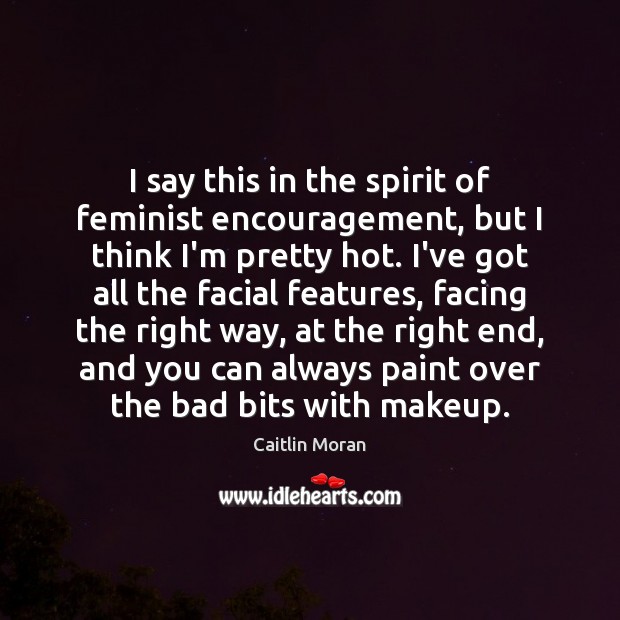 I say this in the spirit of feminist encouragement, but I think Caitlin Moran Picture Quote