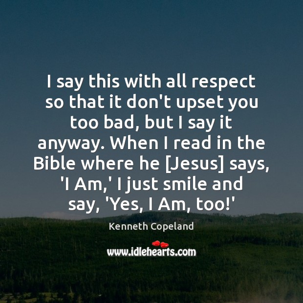 I say this with all respect so that it don’t upset you Kenneth Copeland Picture Quote