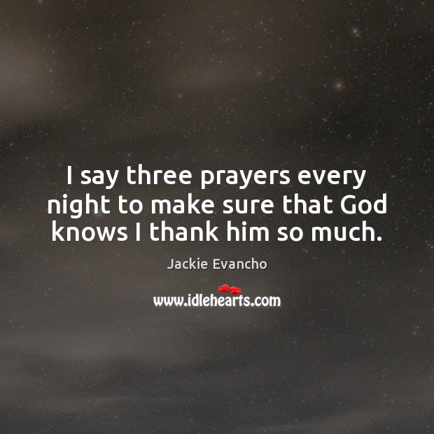 I say three prayers every night to make sure that God knows I thank him so much. Jackie Evancho Picture Quote