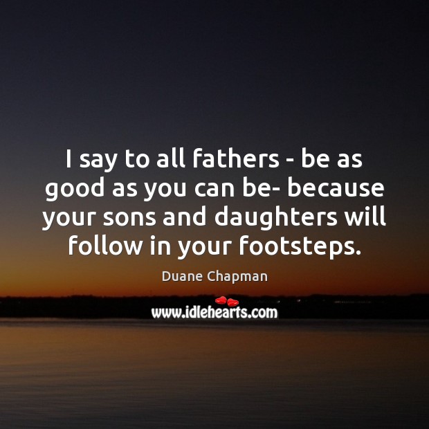 I say to all fathers – be as good as you can Duane Chapman Picture Quote