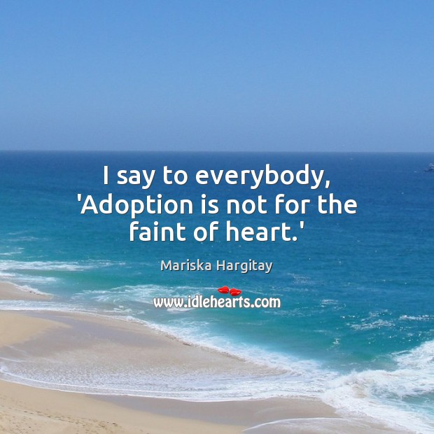 I say to everybody, ‘Adoption is not for the faint of heart.’ Mariska Hargitay Picture Quote