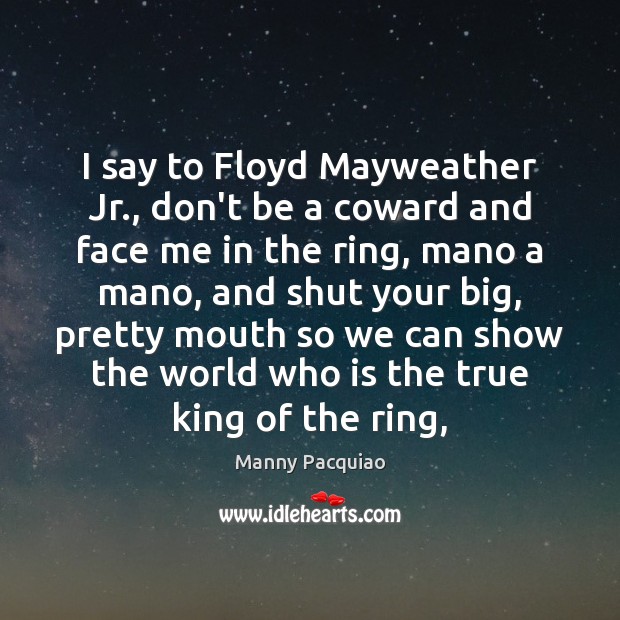 I say to Floyd Mayweather Jr., don’t be a coward and face Manny Pacquiao Picture Quote