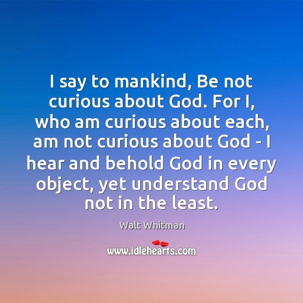 I say to mankind, Be not curious about God. For I, who Image