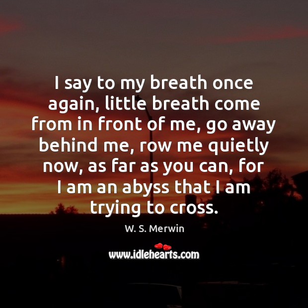 I say to my breath once again, little breath come from in W. S. Merwin Picture Quote