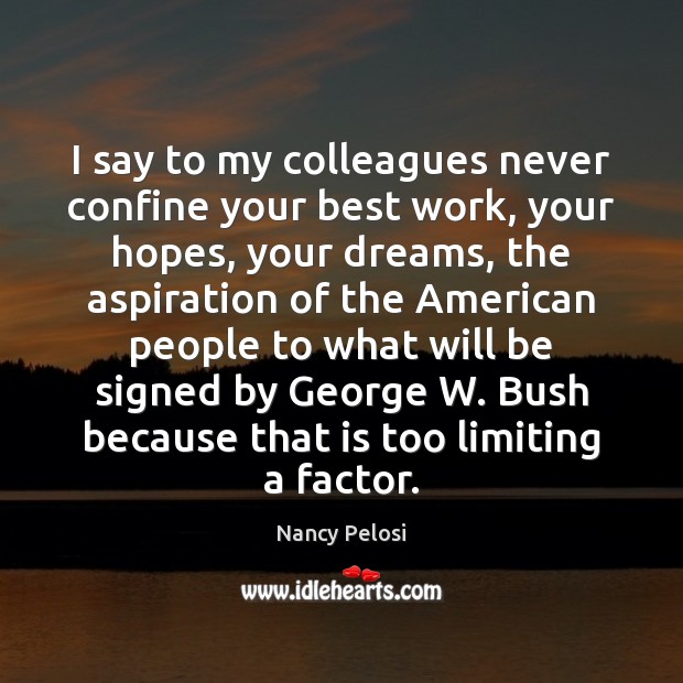 I say to my colleagues never confine your best work, your hopes, Nancy Pelosi Picture Quote