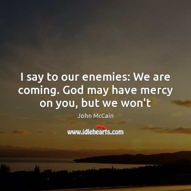 I say to our enemies: We are coming. God may have mercy on you, but we won’t John McCain Picture Quote