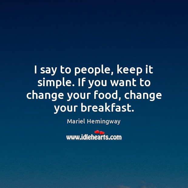 I say to people, keep it simple. If you want to change your food, change your breakfast. Mariel Hemingway Picture Quote