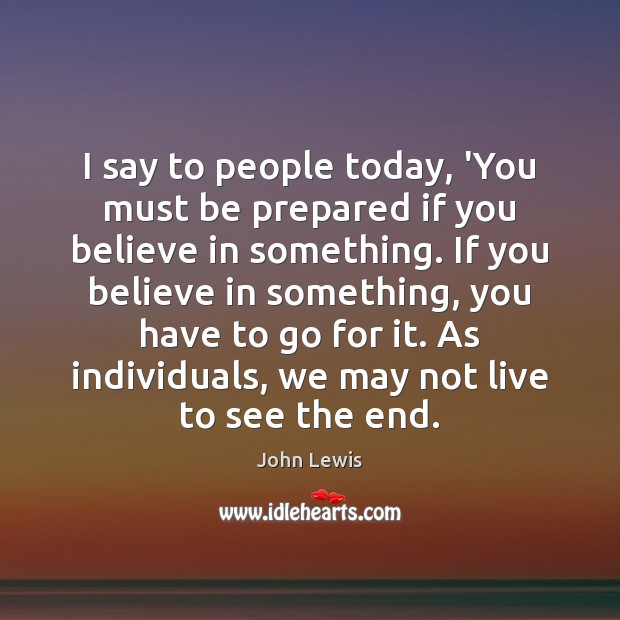 I say to people today, ‘You must be prepared if you believe John Lewis Picture Quote