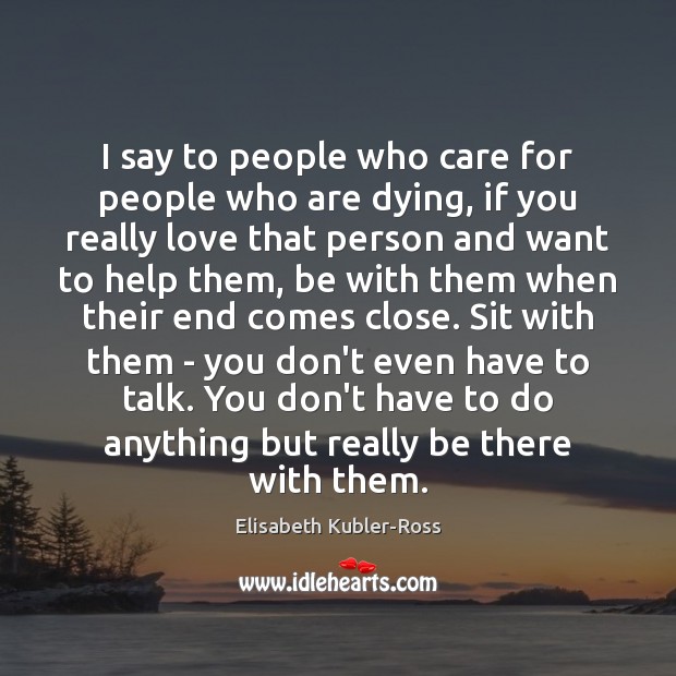 I say to people who care for people who are dying, if Elisabeth Kubler-Ross Picture Quote