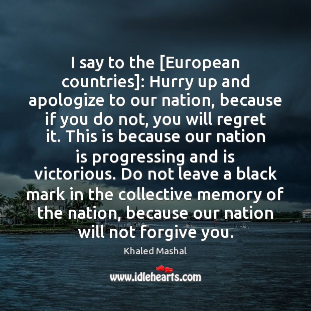 I say to the [European countries]: Hurry up and apologize to our Khaled Mashal Picture Quote