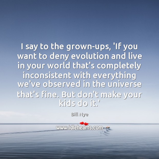 I say to the grown-ups, ‘If you want to deny evolution and Bill Nye Picture Quote