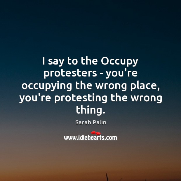 I say to the Occupy protesters – you’re occupying the wrong place, Image