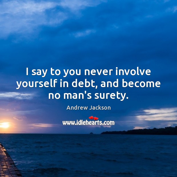 I say to you never involve yourself in debt, and become no man’s surety. Andrew Jackson Picture Quote