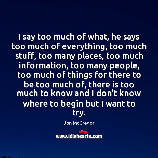 I say too much of what, he says too much of everything, Jon McGregor Picture Quote