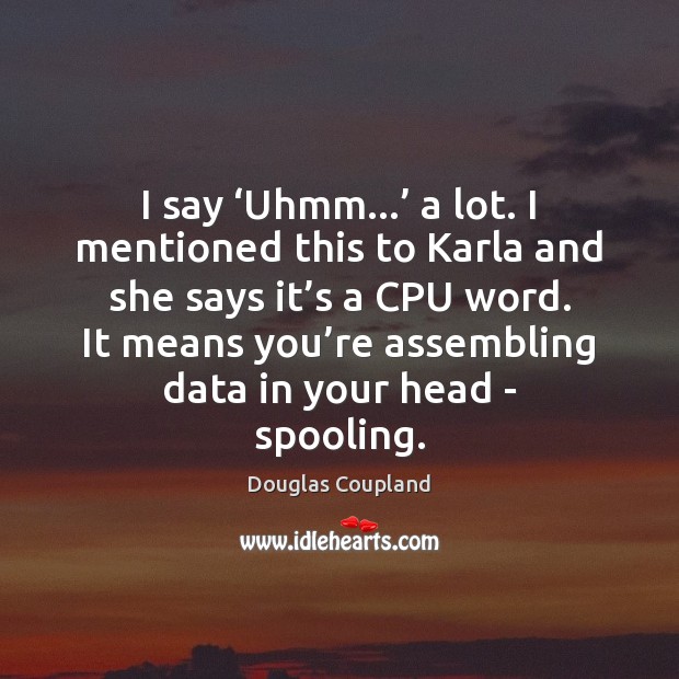 I say ‘Uhmm…’ a lot. I mentioned this to Karla and she Douglas Coupland Picture Quote