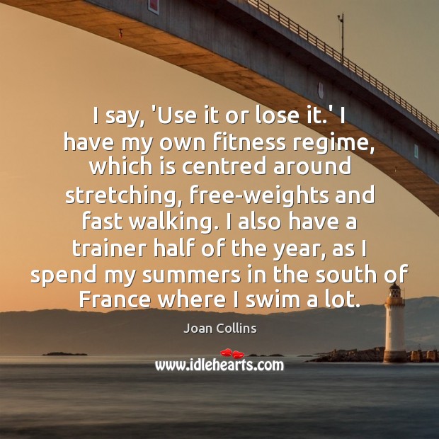 I say, ‘Use it or lose it.’ I have my own Fitness Quotes Image