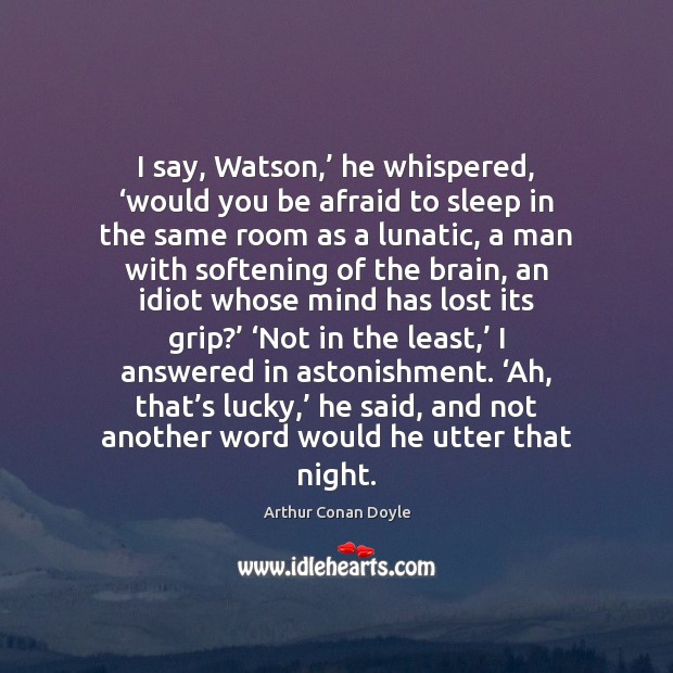 I say, Watson,’ he whispered, ‘would you be afraid to sleep in Arthur Conan Doyle Picture Quote