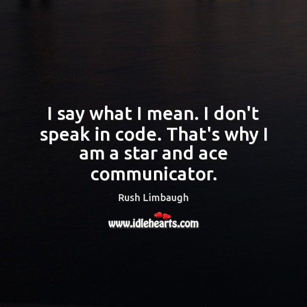 I say what I mean. I don’t speak in code. That’s why I am a star and ace communicator. Image