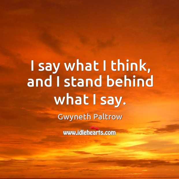 I say what I think, and I stand behind what I say. Gwyneth Paltrow Picture Quote