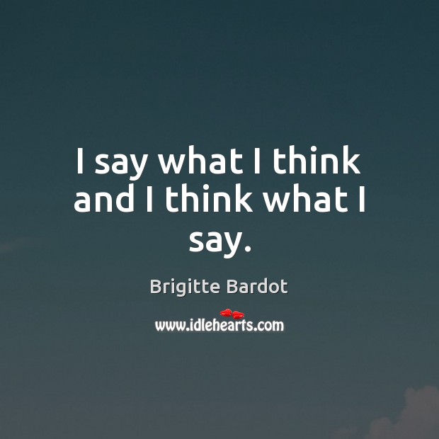 I say what I think and I think what I say. Brigitte Bardot Picture Quote