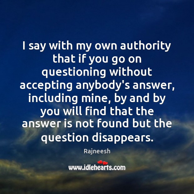 I say with my own authority that if you go on questioning Image