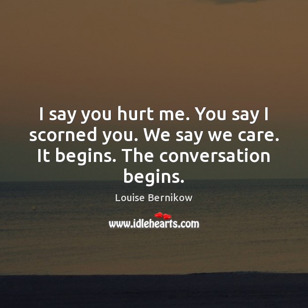 I say you hurt me. You say I scorned you. We say Louise Bernikow Picture Quote