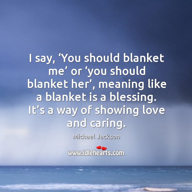 I say, ‘You should blanket me’ or ‘you should blanket her’, meaning Michael Jackson Picture Quote