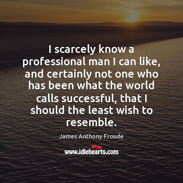 I scarcely know a professional man I can like, and certainly not James Anthony Froude Picture Quote