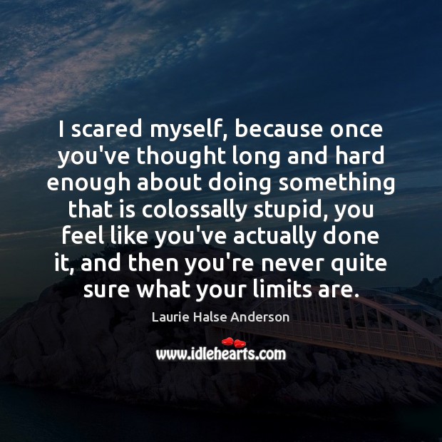 I scared myself, because once you’ve thought long and hard enough about Laurie Halse Anderson Picture Quote