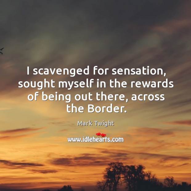 I scavenged for sensation, sought myself in the rewards of being out Mark Twight Picture Quote