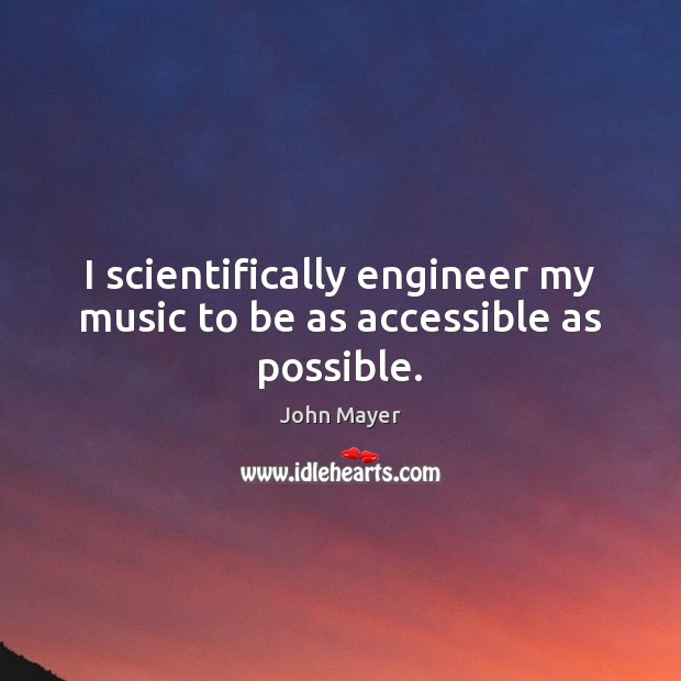 I scientifically engineer my music to be as accessible as possible. John Mayer Picture Quote