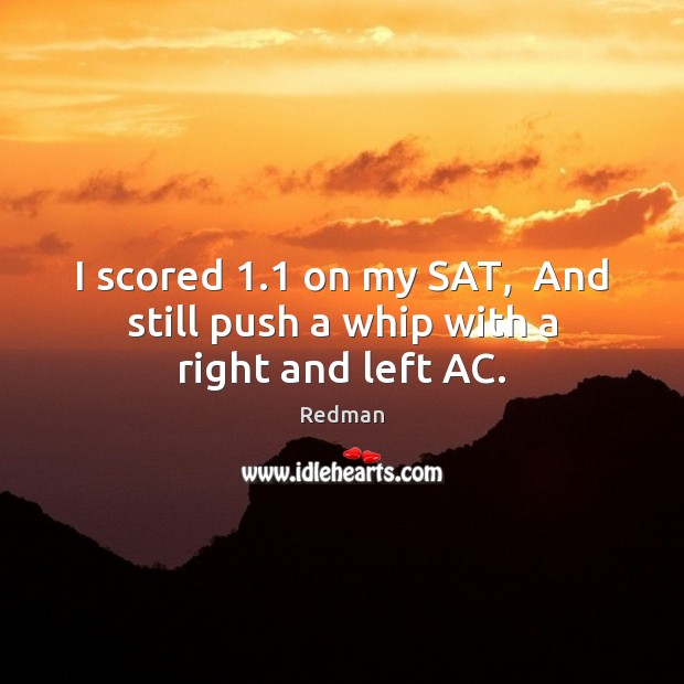 I scored 1.1 on my SAT,  And still push a whip with a right and left AC. Image
