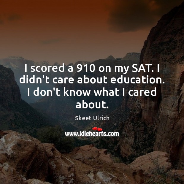 I scored a 910 on my SAT. I didn’t care about education. I don’t know what I cared about. Skeet Ulrich Picture Quote