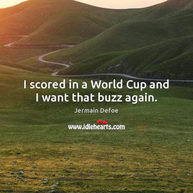 I scored in a World Cup and I want that buzz again. Jermain Defoe Picture Quote