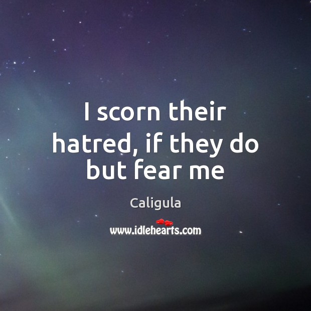 I scorn their hatred, if they do but fear me Caligula Picture Quote