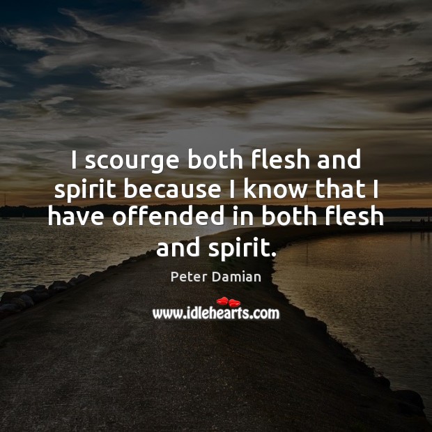 I scourge both flesh and spirit because I know that I have Peter Damian Picture Quote