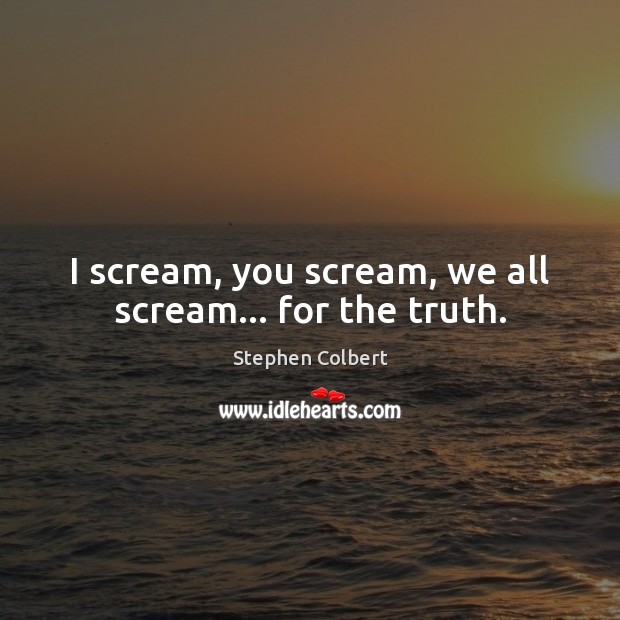 I scream, you scream, we all scream… for the truth. Stephen Colbert Picture Quote
