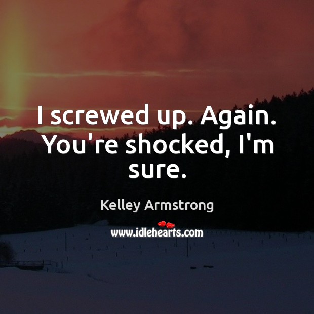 I screwed up. Again. You’re shocked, I’m sure. Kelley Armstrong Picture Quote