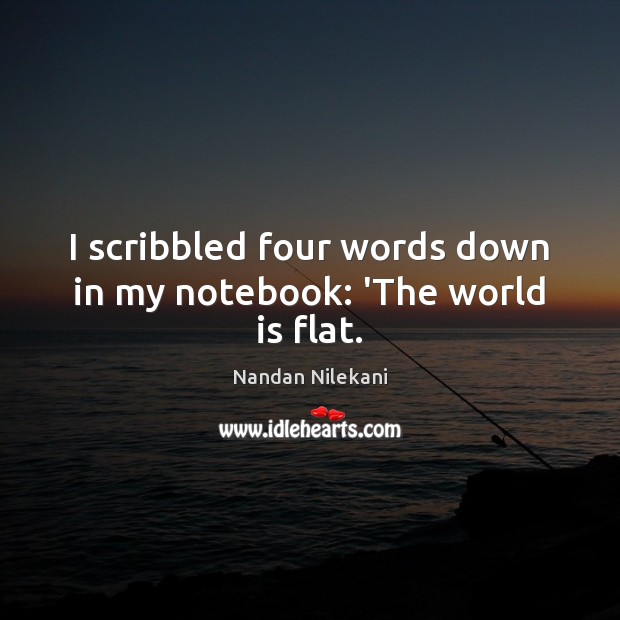 I scribbled four words down in my notebook: ‘The world is flat. Nandan Nilekani Picture Quote