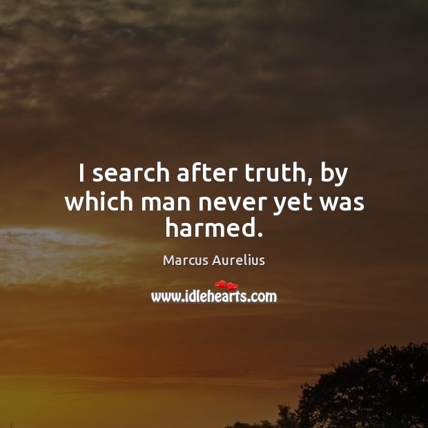 I search after truth, by which man never yet was harmed. Marcus Aurelius Picture Quote